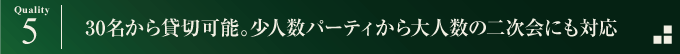 30名から貸切可能。少人数パーティから大人数の二次会にも対応
