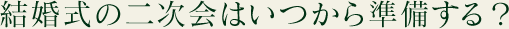 結婚式の二次会はいつから準備する？
